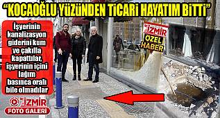 "KOCAOĞLU YÜZÜNDEN TİCARİ HAYATIM BİTTİ"