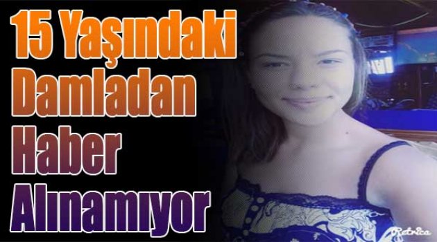 15 Yaşındaki Damla'dan Haber Alınamıyor