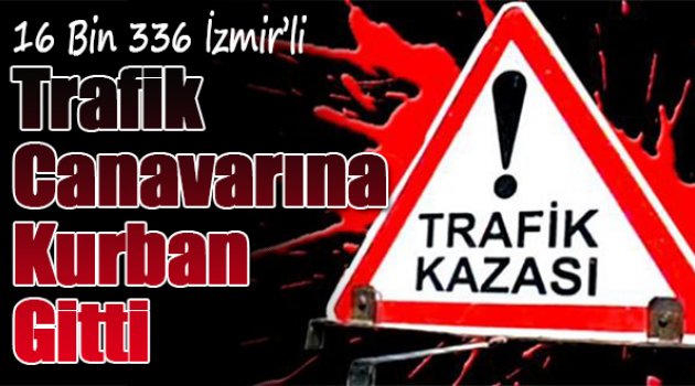 16 bin 336 İzmirli &#039;trafik canavarına&#039; kurban gitti