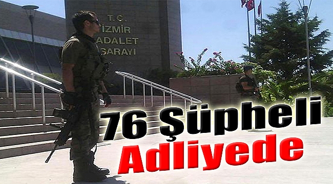 76 Şüpheli Adliyede