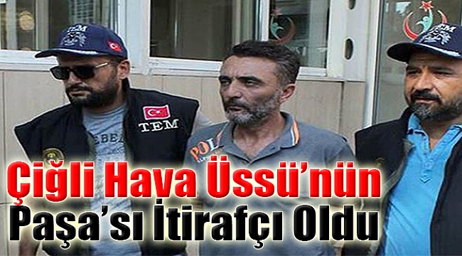Çiğli Hava Üssü'nün 'Paşa'sı İtirafçı Oldu