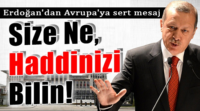 Erdoğan'dan Avrupa'ya Sert Mesaj: "Size Ne, Haddinizi Bilin!"