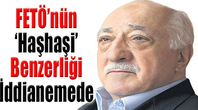 FETÖ'nün "Haşhaşi" Benzerliği İddianamede