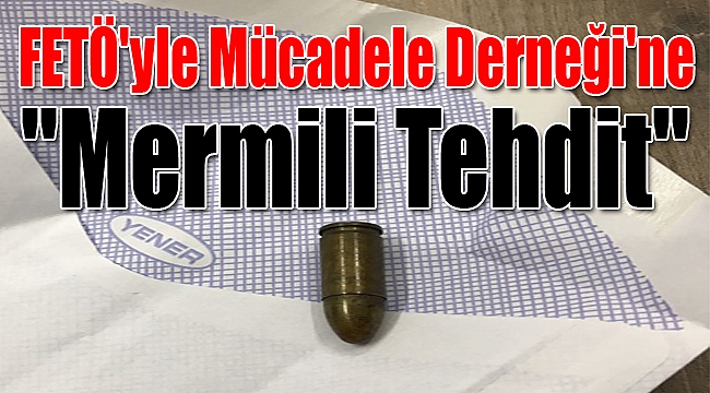 FETÖ&#039;yle Mücadele Derneği&#039;ne Mermili Tehdit!