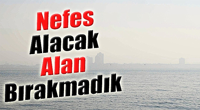 ‘Nefes Alacak Alan Bırakmadık’