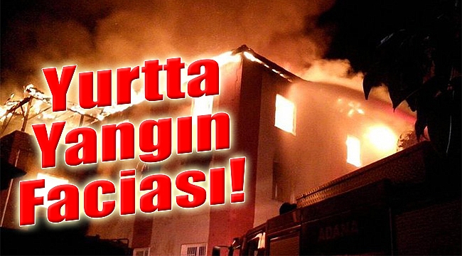 Yurtta yangın faciası: 11 öğrenci ile bir görevli hayatını kaybetti