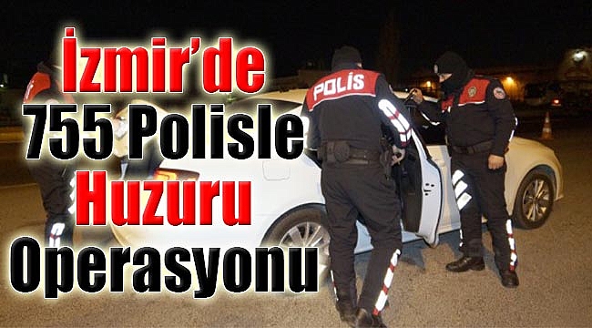 755 polisle ‘huzur’ operasyonu!