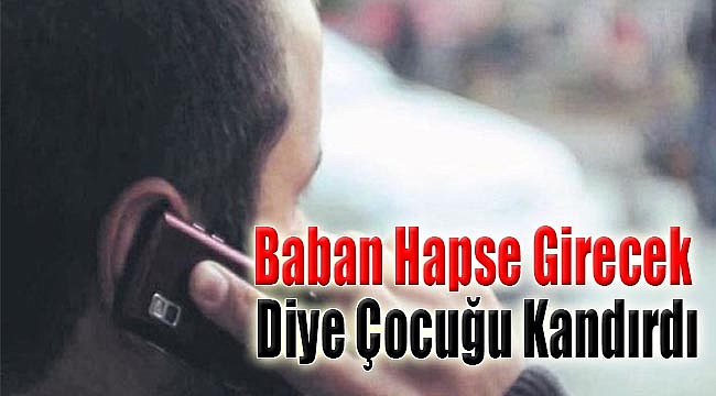 Baban hapse girecek diye çocuğu kandırdı