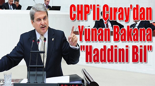 CHP&#039;li Çıray Yunan Bakana Sert Çıktı: &quot;Haddini Bil&quot;