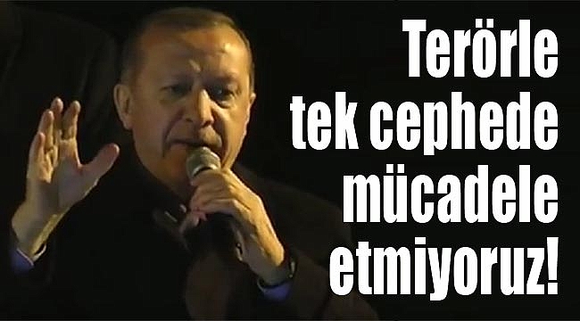 Cumhurbaşkanı Erdoğan: “Terörle tek cephede mücadele etmiyoruz”