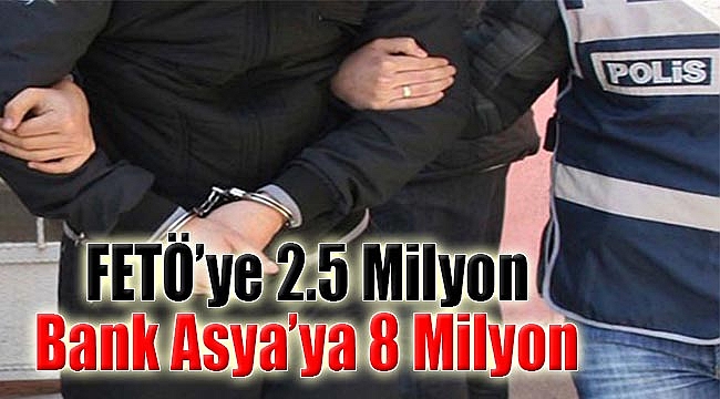 FETÖ'ye 2.5 milyon Bank Asyaya 8.5 milyon
