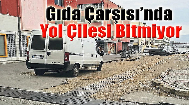 Gıda Çarşısı'nda yol çilesi bitmiyor