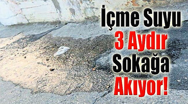 İçme Suyu 3 Aydır Sokağa Akıyor!