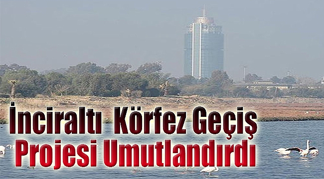İnciraltı Körfez Geçiş Projesi umutlandırdı