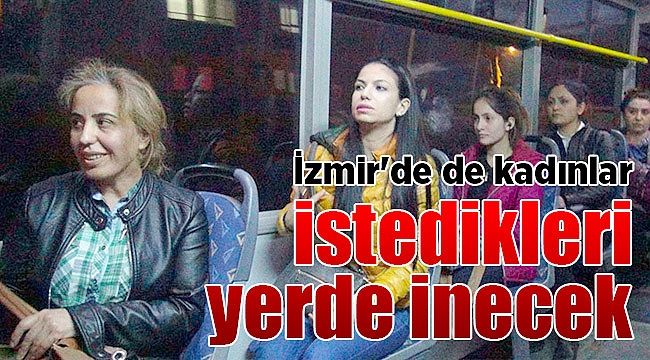 İzmir'de de kadınlar istedikleri yerde inecek