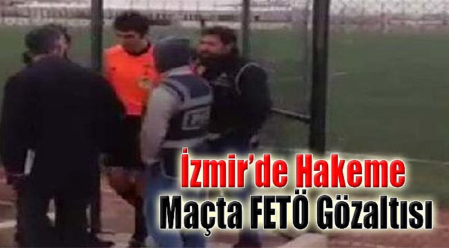 İzmir’de hakeme maçta FETÖ gözaltısı!