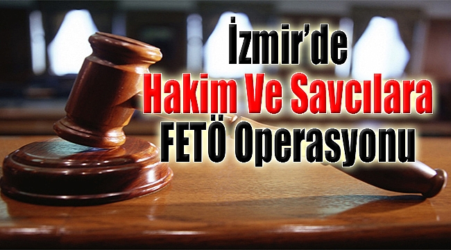 İzmir'de hakim ve savcılara FETÖ operasyonu