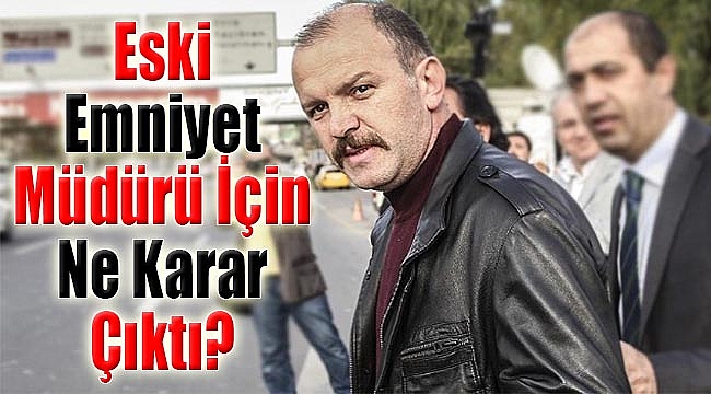 İzmir’de ‘kumpas’tan gözaltına alınan eski emniyet müdürü için ne karar çıktı?