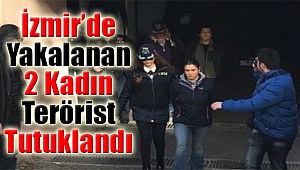 İzmir’de yakalanan 2 kadın terörist tutuklandı