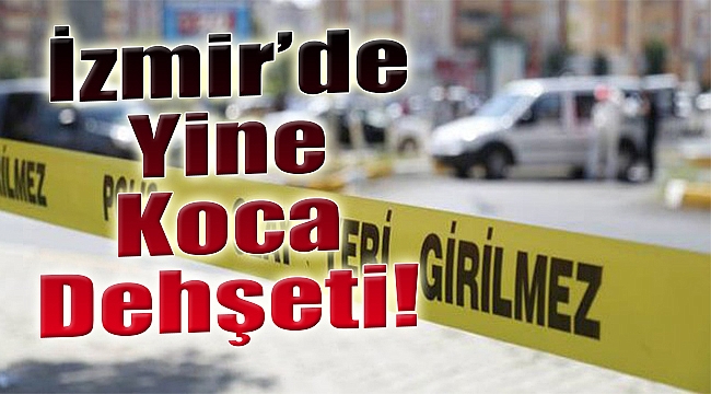 İzmir'de yine koca dehşeti!