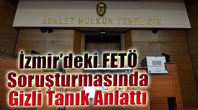 İzmir’deki gizli tanık FETÖ’nün uyuyan hücrelerini anlattı