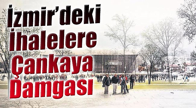 İzmir’deki ihalelere Çankaya damgası