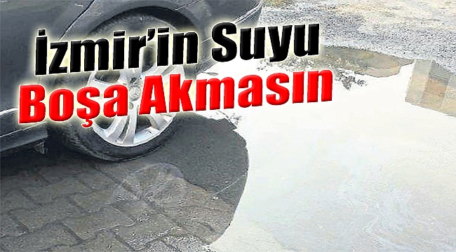 İzmir’in suyu boşa akmasın