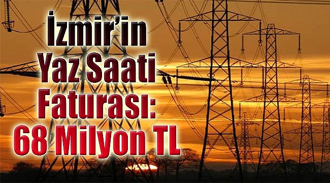 İzmir’in ‘yaz saati’ faturası: 68 milyon TL!