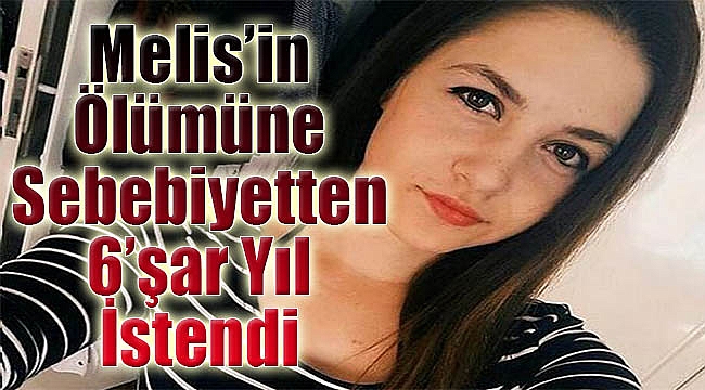 Liseli Melis&#039;in ölümüne sebebiyetten 6&#039;şar yıl istendi