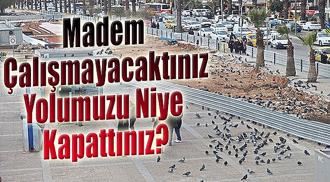 “Madem çalışmayacaktınız yolumuzu niye kapattınız?”