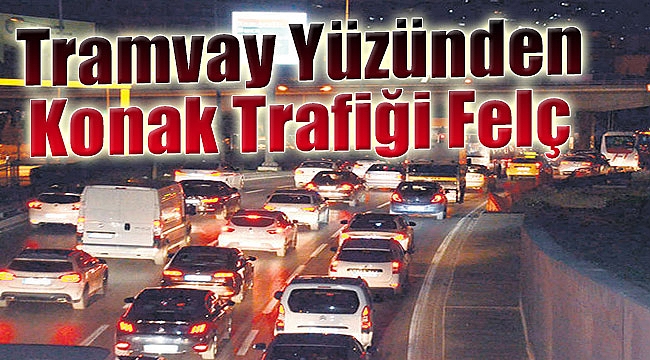 Tramvay yüzünden Konak trafiği de felç