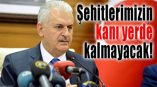 Yıldırım: 'Aziz şehitlerimizin kanı yerde kalmayacak'