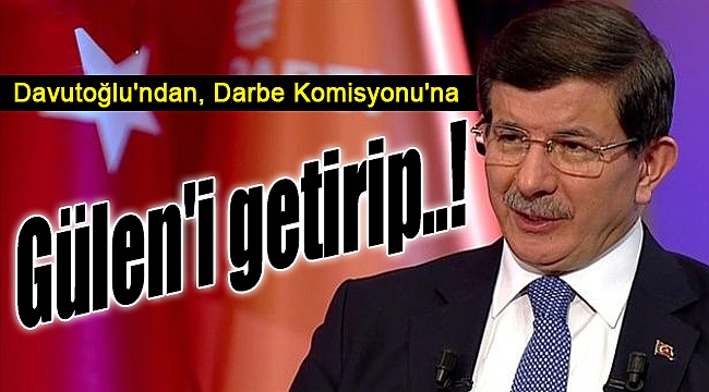 Ahmet Davutoğlu: &quot;Gülen&#039;i Türkiye&#039;ye getirip...&quot;