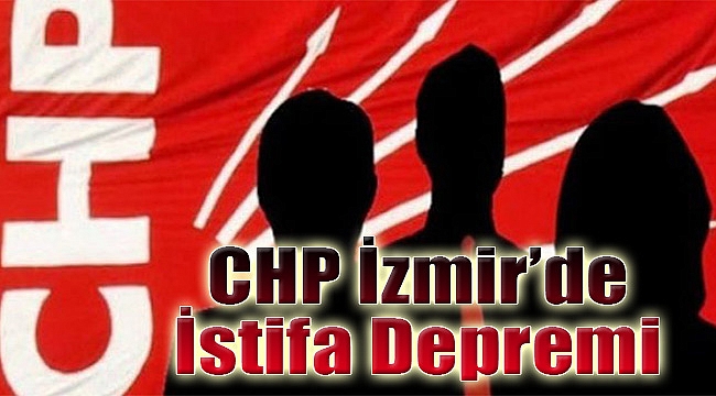 CHP İzmir&#039;de istifa depremi
