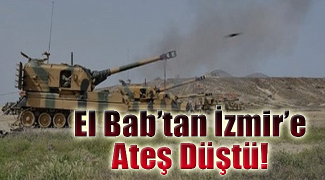 El Bab’dan İzmir’e ateş düştü!
