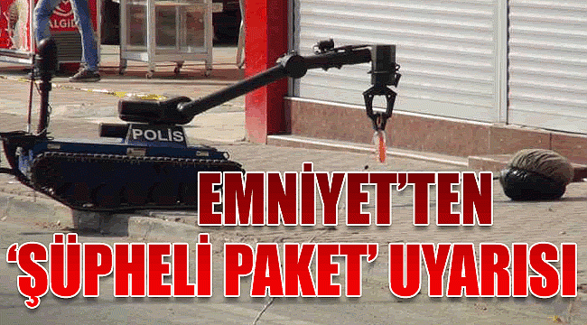 Emniyet&#039;ten &#039;şüpheli paket&#039; uyarısı