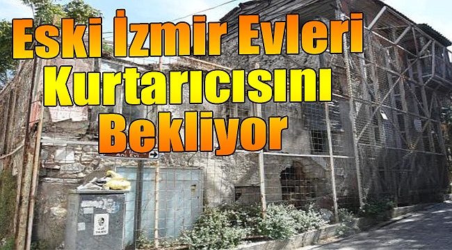 Eski İzmir evleri kurtarıcısını bekliyor