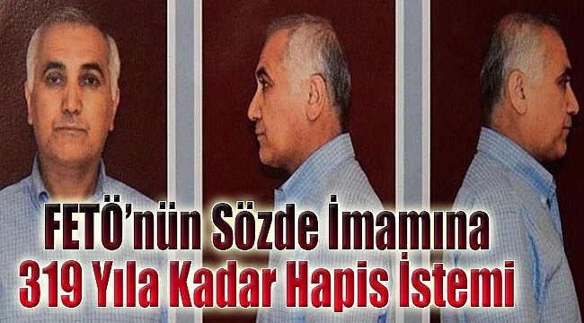 FETÖ&#039;nün sözde imamına 319 yıla kadar hapis cezası