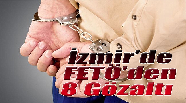 İzmir&#039;de FETÖ&#039;den 8 gözaltı