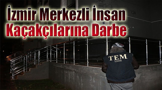 İzmir merkezli büyük insan kaçakçılığı operasyonu