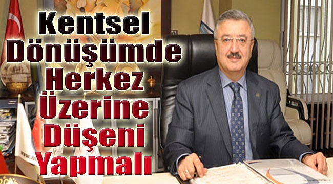 Kentsel Dönüşümde Herkes Üzerine Düşeni Yapmalı”