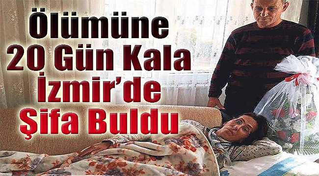 Ölümüne 20 gün kala İzmir’de şifa buldu