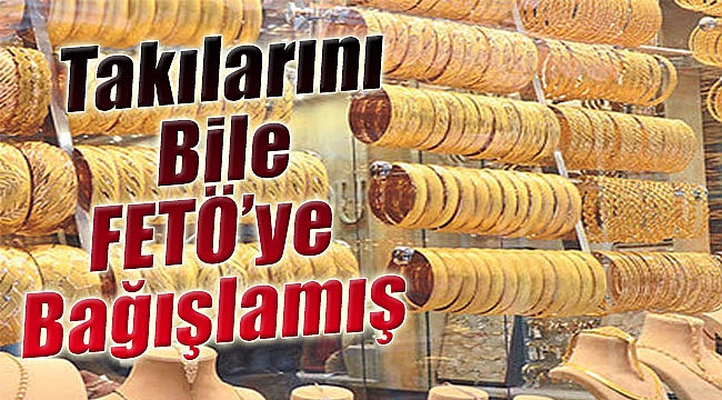 Takılarını Bile FETÖ&#039;ye Bağışlamış