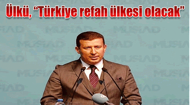 Ülkü, “Türkiye refah ülkesi olacak”