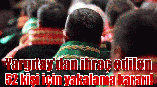 Yargıtay&#039;dan ihraç edilen 52 kişi için yakalama kararı!