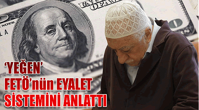 ‘YEĞEN’ FETÖ’nün eyalet sistemini  anlattı