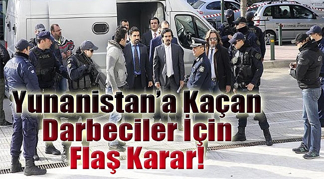 Yunanistan&#039;a kaçan darbeciler için flaş karar!