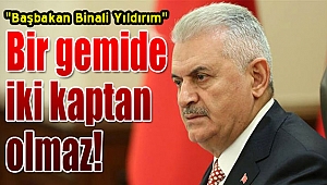 Başbakan Binali Yıldırım: “Bir gemide iki tane kaptan olmaz”