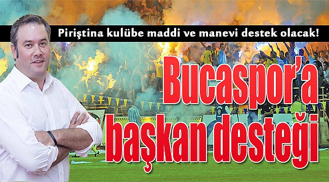 Başkan Piriştina&#039;dan Bucaspor&#039;a maddi - manevi destek!