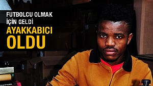 Futbolcu olmak için geldi ayakkabıcı oldu